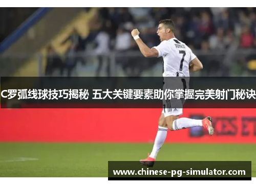 C罗弧线球技巧揭秘 五大关键要素助你掌握完美射门秘诀