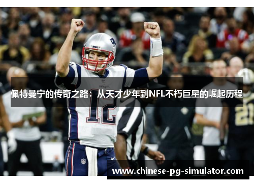 佩特曼宁的传奇之路:从天才少年到NFL不朽巨星的崛起历程 佩特曼宁的传奇之路:从天才少年到NFL不朽巨星的崛起历程