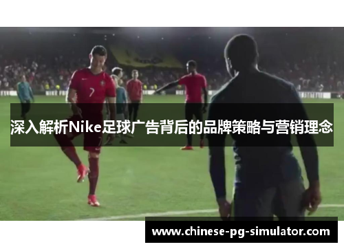 深入解析Nike足球广告背后的品牌策略与营销理念 深入解析Nike足球广告背后的品牌策略与营销理念