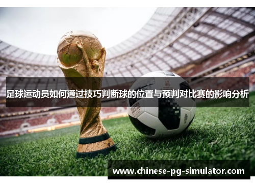 足球运动员如何通过技巧判断球的位置与预判对比赛的影响分析 足球运动员如何通过技巧判断球的位置与预判对比赛的影响分析