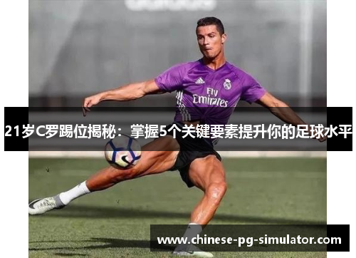 21岁C罗踢位揭秘:掌握5个关键要素提升你的足球水平 21岁C罗踢位揭秘:掌握5个关键要素提升你的足球水平