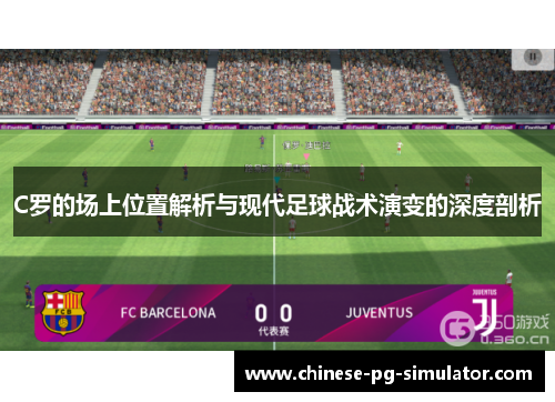 C罗的场上位置解析与现代足球战术演变的深度剖析 C罗的场上位置解析与现代足球战术演变的深度剖析