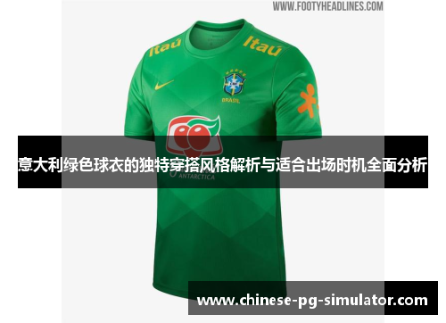 意大利绿色球衣的独特穿搭风格解析与适合出场时机全面分析