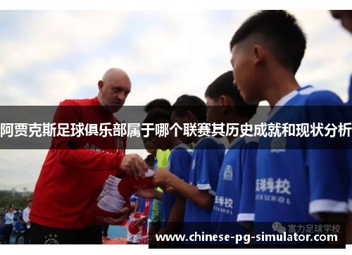 阿贾克斯足球俱乐部属于哪个联赛其历史成就和现状分析 阿贾克斯足球俱乐部属于哪个联赛其历史成就和现状分析