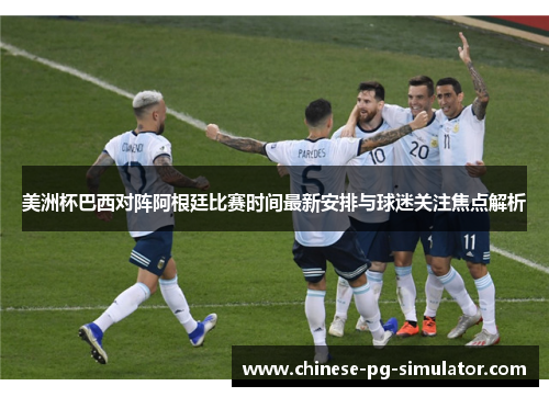 美洲杯巴西对阵阿根廷比赛时间最新安排与球迷关注焦点解析 美洲杯巴西对阵阿根廷比赛时间最新安排与球迷关注焦点解析