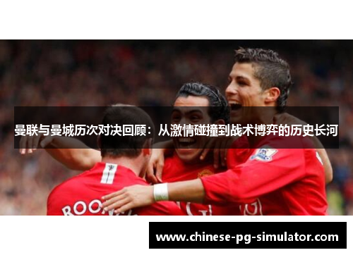 曼联与曼城历次对决回顾:从激情碰撞到战术博弈的历史长河 曼联与曼城历次对决回顾:从激情碰撞到战术博弈的历史长河