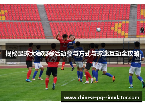 揭秘足球大赛观赛活动参与方式与球迷互动全攻略 揭秘足球大赛观赛活动参与方式与球迷互动全攻略