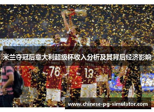 米兰夺冠后意大利超级杯收入分析及其背后经济影响
