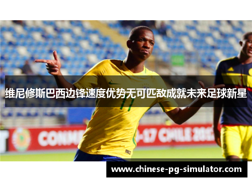 维尼修斯巴西边锋速度优势无可匹敌成就未来足球新星