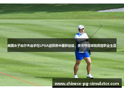 美国女子高尔夫选手在LPGA巡回赛中屡获佳绩,多次夺冠成就辉煌职业生涯 美国女子高尔夫选手在LPGA巡回赛中屡获佳绩,多次夺冠成就辉煌职业生涯