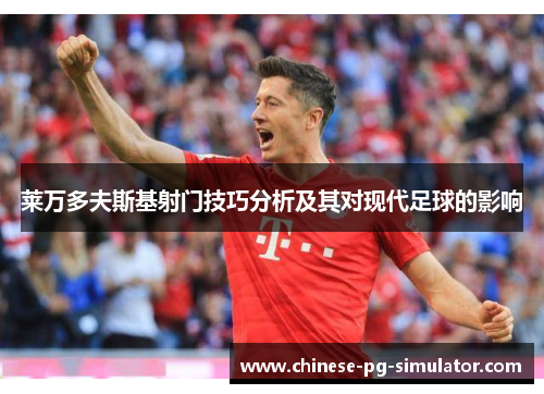 莱万多夫斯基射门技巧分析及其对现代足球的影响 莱万多夫斯基射门技巧分析及其对现代足球的影响