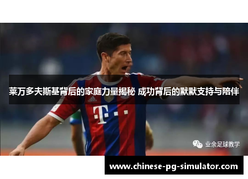 莱万多夫斯基背后的家庭力量揭秘 成功背后的默默支持与陪伴