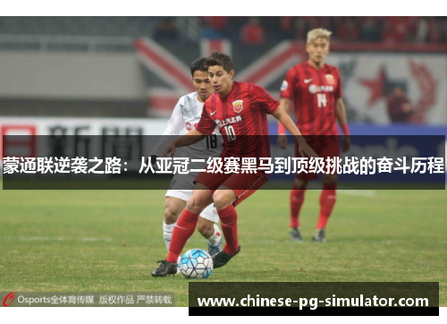 蒙通联逆袭之路：从亚冠二级赛黑马到顶级挑战的奋斗历程