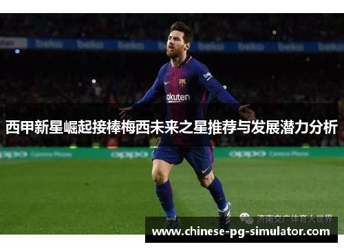 西甲新星崛起接棒梅西未来之星推荐与发展潜力分析 西甲新星崛起接棒梅西未来之星推荐与发展潜力分析