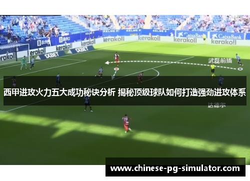 西甲进攻火力五大成功秘诀分析 揭秘顶级球队如何打造强劲进攻体系 西甲进攻火力五大成功秘诀分析 揭秘顶级球队如何打造强劲进攻体系
