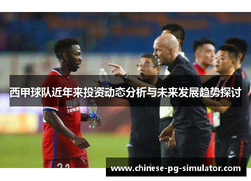 西甲球队近年来投资动态分析与未来发展趋势探讨 西甲球队近年来投资动态分析与未来发展趋势探讨