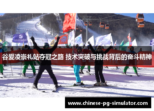 谷爱凌崇礼站夺冠之路 技术突破与挑战背后的奋斗精神