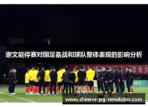 谢文能停赛对国足备战和球队整体表现的影响分析 谢文能停赛对国足备战和球队整体表现的影响分析