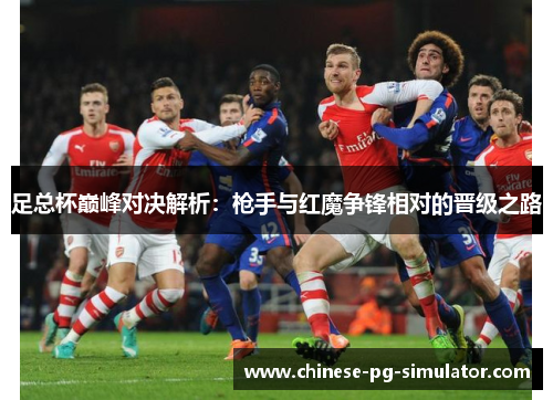 足总杯巅峰对决解析：枪手与红魔争锋相对的晋级之路