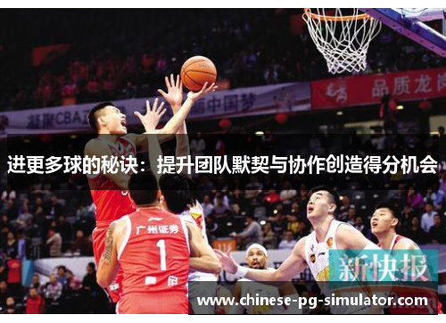 进更多球的秘诀:提升团队默契与协作创造得分机会 进更多球的秘诀:提升团队默契与协作创造得分机会