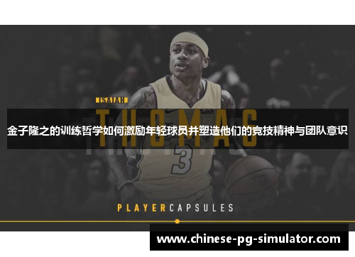 金子隆之的训练哲学如何激励年轻球员并塑造他们的竞技精神与团队意识 金子隆之的训练哲学如何激励年轻球员并塑造他们的竞技精神与团队意识