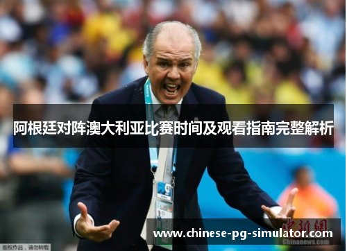 阿根廷对阵澳大利亚比赛时间及观看指南完整解析 阿根廷对阵澳大利亚比赛时间及观看指南完整解析