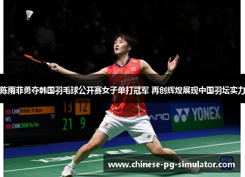 陈雨菲勇夺韩国羽毛球公开赛女子单打冠军 再创辉煌展现中国羽坛实力