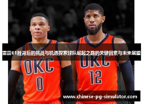 雷霆61胜背后的挑战与机遇探索球队崛起之路的关键因素与未来展望