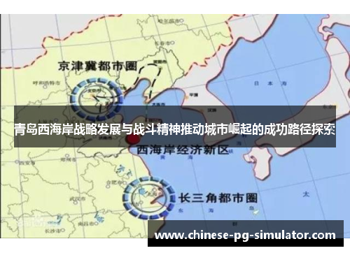 青岛西海岸战略发展与战斗精神推动城市崛起的成功路径探索
