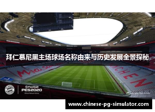 拜仁慕尼黑主场球场名称由来与历史发展全景探秘