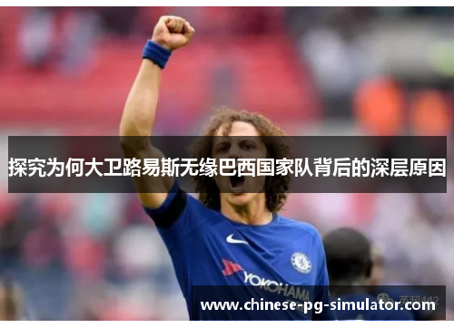 探究为何大卫路易斯无缘巴西国家队背后的深层原因