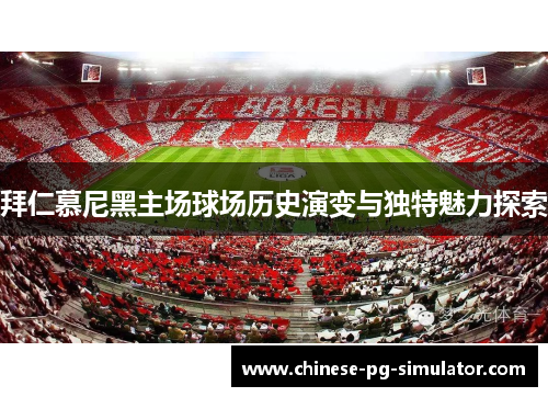 拜仁慕尼黑主场球场历史演变与独特魅力探索 拜仁慕尼黑主场球场历史演变与独特魅力探索