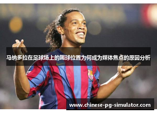 马纳多拉在足球场上的踢球位置为何成为媒体焦点的原因分析 马纳多拉在足球场上的踢球位置为何成为媒体焦点的原因分析
