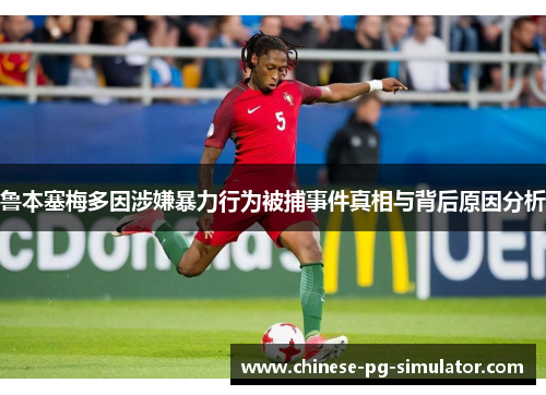 鲁本塞梅多因涉嫌暴力行为被捕事件真相与背后原因分析