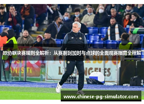 欧协联决赛规则全解析:从赛制到加时与点球的全面观赛指南全程解 欧协联决赛规则全解析:从赛制到加时与点球的全面观赛指南全程解