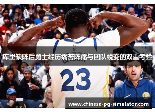 库里缺阵后勇士经历痛苦阵痛与团队蜕变的双重考验