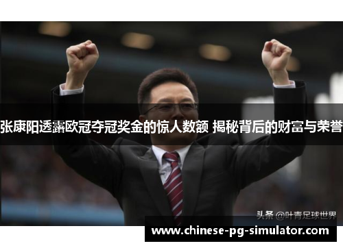 张康阳透露欧冠夺冠奖金的惊人数额 揭秘背后的财富与荣誉 张康阳透露欧冠夺冠奖金的惊人数额 揭秘背后的财富与荣誉
