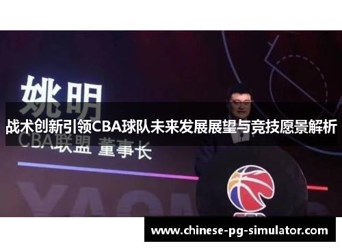 战术创新引领CBA球队未来发展展望与竞技愿景解析
