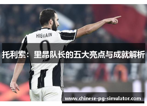 托利索:里昂队长的五大亮点与成就解析 托利索:里昂队长的五大亮点与成就解析