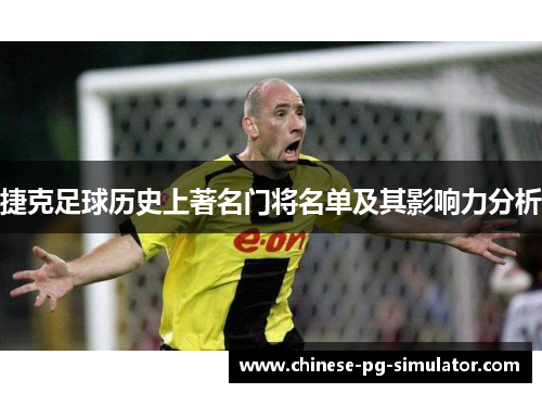 捷克足球历史上著名门将名单及其影响力分析 捷克足球历史上著名门将名单及其影响力分析