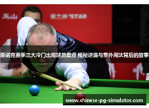 斯诺克赛季三大冷门出局球员盘点 揭秘逆袭与意外淘汰背后的故事 斯诺克赛季三大冷门出局球员盘点 揭秘逆袭与意外淘汰背后的故事