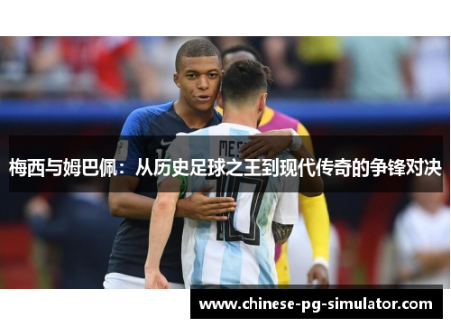 梅西与姆巴佩:从历史足球之王到现代传奇的争锋对决 梅西与姆巴佩:从历史足球之王到现代传奇的争锋对决