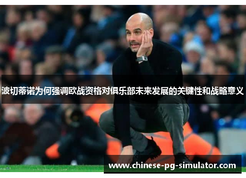 波切蒂诺为何强调欧战资格对俱乐部未来发展的关键性和战略意义