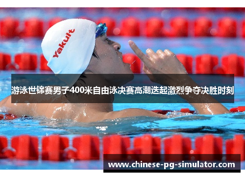 游泳世锦赛男子400米自由泳决赛高潮迭起激烈争夺决胜时刻 游泳世锦赛男子400米自由泳决赛高潮迭起激烈争夺决胜时刻