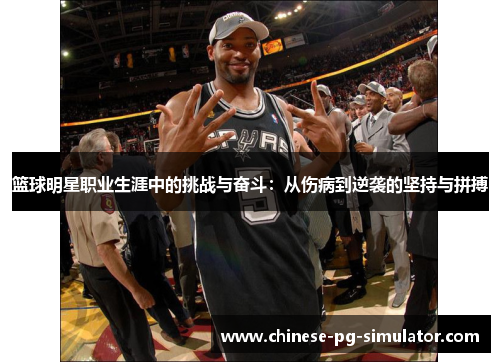 篮球明星职业生涯中的挑战与奋斗:从伤病到逆袭的坚持与拼搏 篮球明星职业生涯中的挑战与奋斗:从伤病到逆袭的坚持与拼搏
