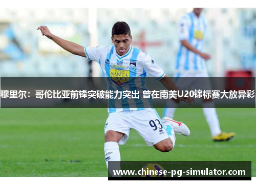 穆里尔:哥伦比亚前锋突破能力突出 曾在南美U20锦标赛大放异彩 穆里尔:哥伦比亚前锋突破能力突出 曾在南美U20锦标赛大放异彩