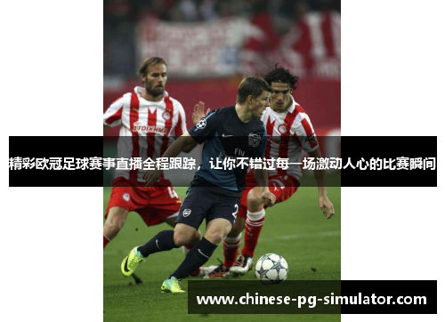 精彩欧冠足球赛事直播全程跟踪,让你不错过每一场激动人心的比赛瞬间 精彩欧冠足球赛事直播全程跟踪,让你不错过每一场激动人心的比赛瞬间