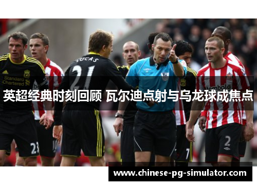 英超经典时刻回顾 瓦尔迪点射与乌龙球成焦点