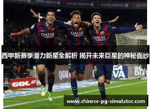 西甲新赛季潜力新星全解析 揭开未来巨星的神秘面纱 西甲新赛季潜力新星全解析 揭开未来巨星的神秘面纱