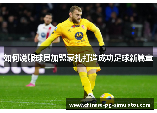 如何说服球员加盟蒙扎打造成功足球新篇章 如何说服球员加盟蒙扎打造成功足球新篇章